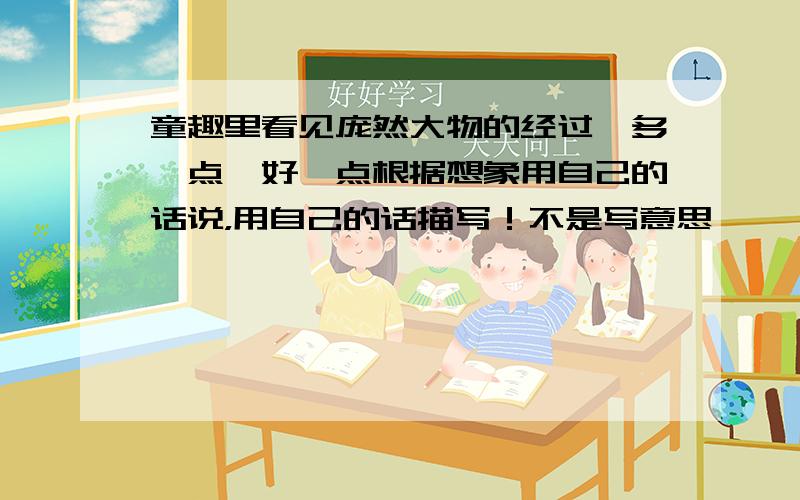 童趣里看见庞然大物的经过,多一点,好一点根据想象用自己的话说，用自己的话描写！不是写意思