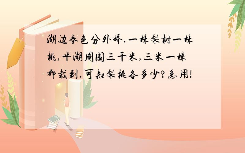 湖边春色分外娇,一株梨树一株桃,平湖周围三千米,三米一株都栽到,可知梨桃各多少?急用!