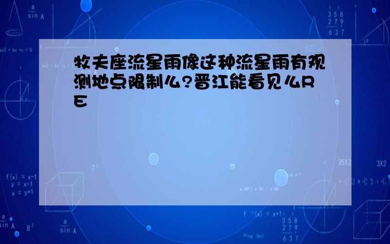 牧夫座流星雨像这种流星雨有观测地点限制么?晋江能看见么RE