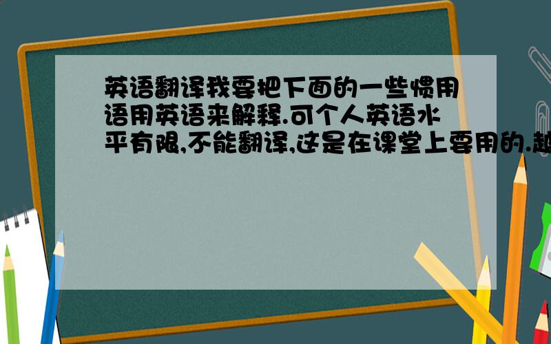 英语翻译我要把下面的一些惯用语用英语来解释.可个人英语水平有限,不能翻译,这是在课堂上要用的.越快越好,而且要准确.He is a fast talker Sleeping on both earsHe is the pain on neckYou don't seem to be quit