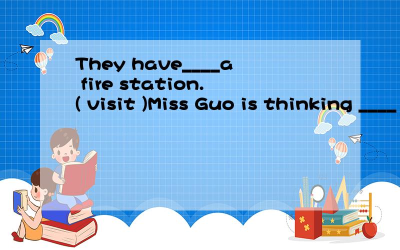 They have____a fire station.( visit )Miss Guo is thinking ____ things that may happen _____ the fire drill.A.about,of B.about,during C.of D.over,toThe people living in mountains cook food [ with wood ] (划线提问）____ _____ the people living in