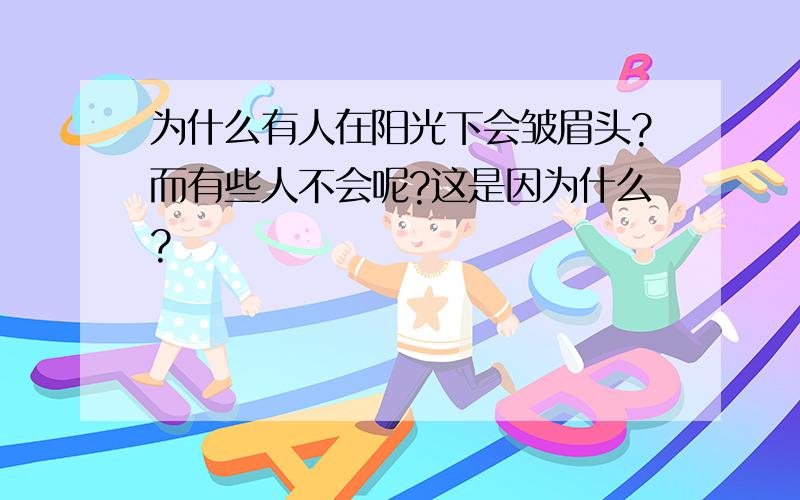 为什么有人在阳光下会皱眉头?而有些人不会呢?这是因为什么?