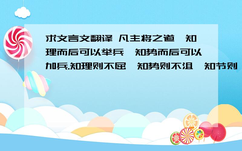 求文言文翻译 凡主将之道,知理而后可以举兵,知势而后可以加兵.知理则不屈,知势则不沮,知节则……一静