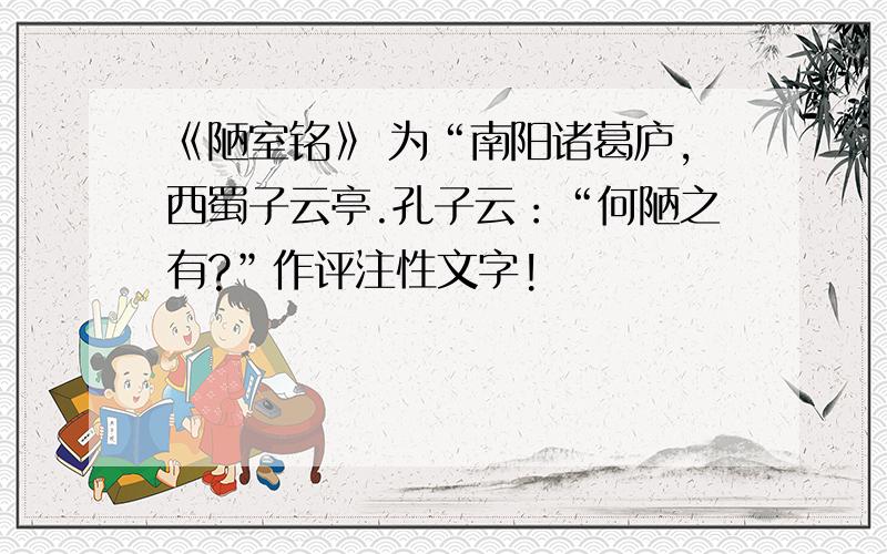 《陋室铭》 为“南阳诸葛庐,西蜀子云亭.孔子云：“何陋之有?”作评注性文字!