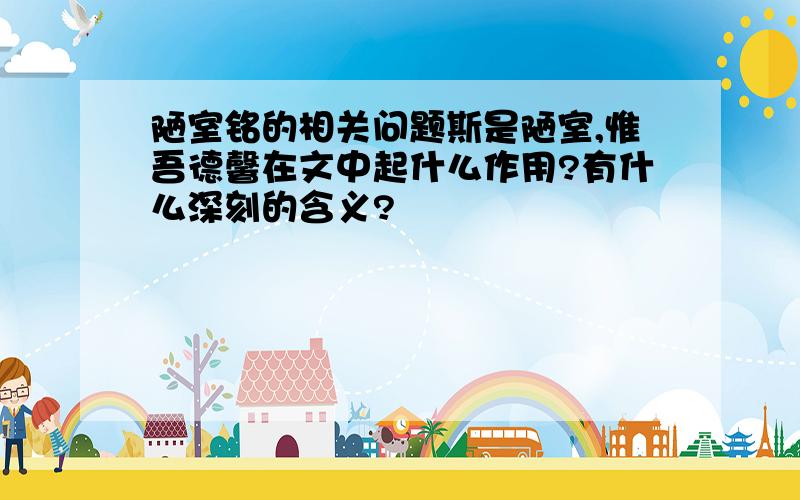 陋室铭的相关问题斯是陋室,惟吾德馨在文中起什么作用?有什么深刻的含义?