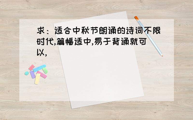 求：适合中秋节朗诵的诗词不限时代,篇幅适中,易于背诵就可以,