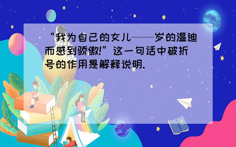 “我为自己的女儿——岁的温迪而感到骄傲!”这一句话中破折号的作用是解释说明.