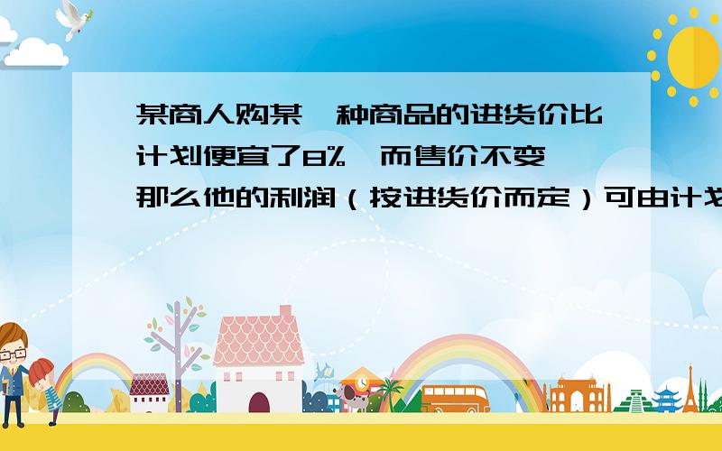 某商人购某一种商品的进货价比计划便宜了8%,而售价不变,那么他的利润（按进货价而定）可由计划的x%增加（x+10）%,x=______.