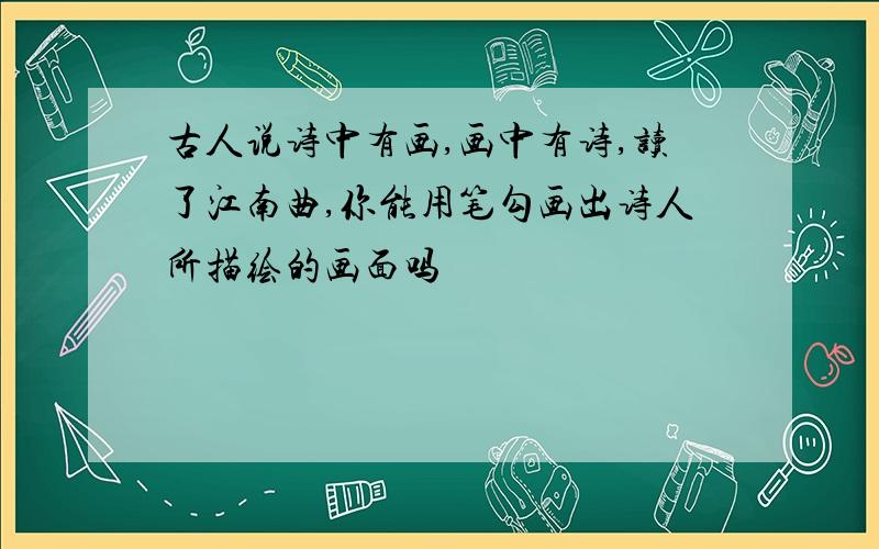 古人说诗中有画,画中有诗,读了江南曲,你能用笔勾画出诗人所描绘的画面吗