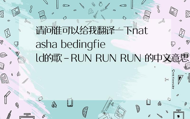 请问谁可以给我翻译一下natasha bedingfield的歌-RUN RUN RUN 的中文意思.