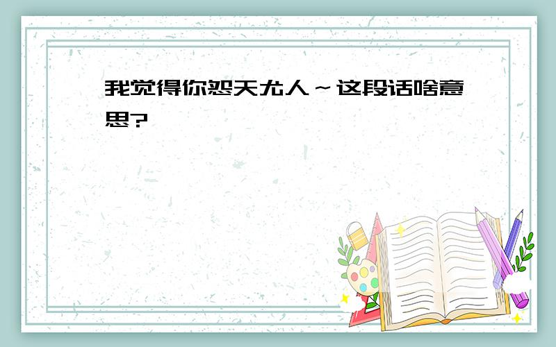 我觉得你怨天尤人～这段话啥意思?