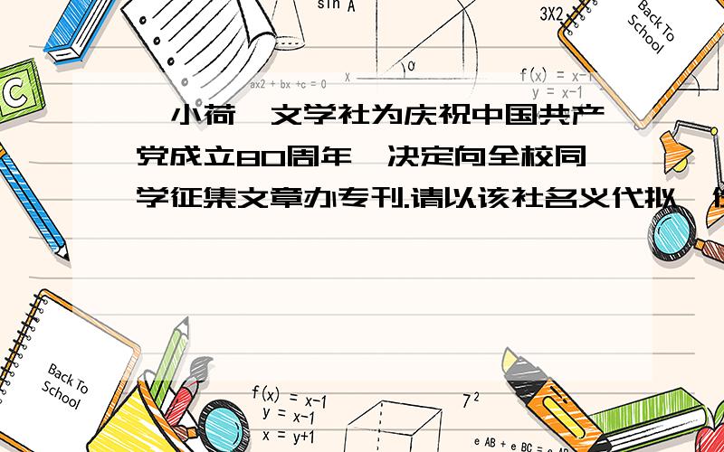 《小荷》文学社为庆祝中国共产党成立80周年,决定向全校同学征集文章办专刊.请以该社名义代拟一份征文启