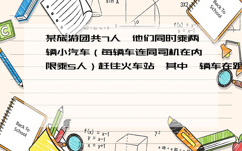 某旅游团共7人,他们同时乘两辆小汽车（每辆车连同司机在内限乘5人）赶往火车站,其中一辆车在距离火车站1