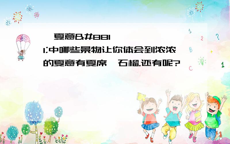 ≪夏意≫中哪些景物让你体会到浓浓的夏意有夏席,石榴.还有呢?