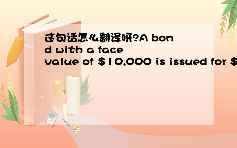 这句话怎么翻译呀?A bond with a face value of $10,000 is issued for $12,000