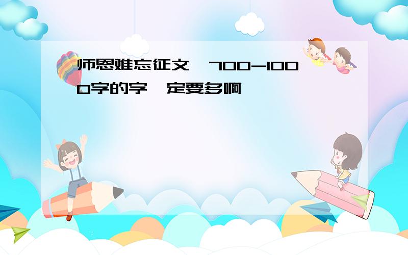 师恩难忘征文,700-1000字的字一定要多啊