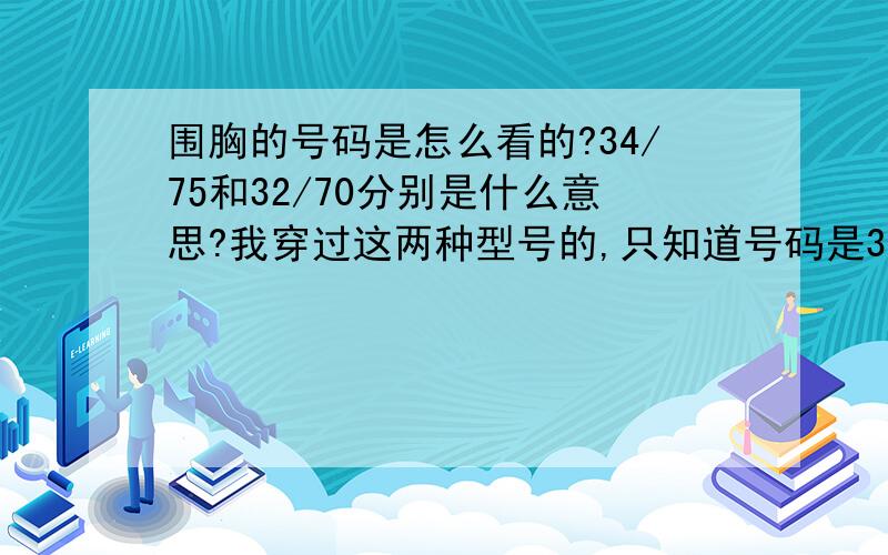 围胸的号码是怎么看的?34/75和32/70分别是什么意思?我穿过这两种型号的,只知道号码是34/75的比32/70的紧身好多,是罩杯紧.为什么会这样?