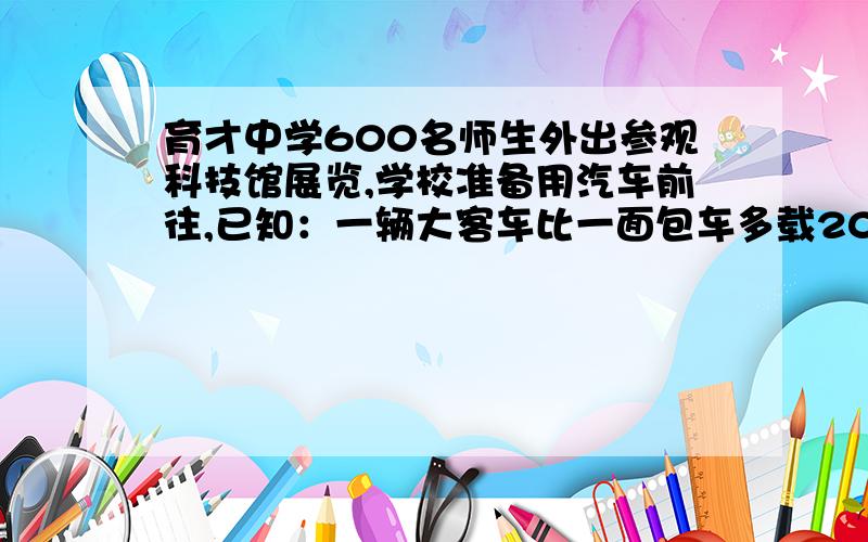 育才中学600名师生外出参观科技馆展览,学校准备用汽车前往,已知：一辆大客车比一面包车多载20人,6辆大车和10辆面包车载的人数相同,如果全体师生都乘面包车,那么学校需要租用多少辆?都