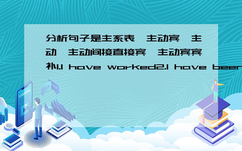 分析句子是主系表、主动宾、主动、主动间接直接宾、主动宾宾补1.I have worked2.I have been there once3.He has been in prison ten years ago4.He has gone to shanghai5.I have seen the film yesterday