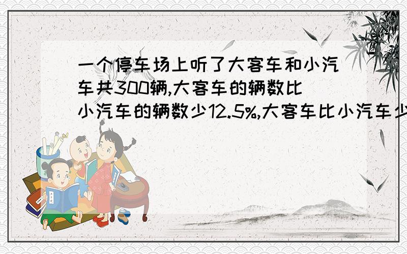 一个停车场上听了大客车和小汽车共300辆,大客车的辆数比小汽车的辆数少12.5%,大客车比小汽车少多少辆