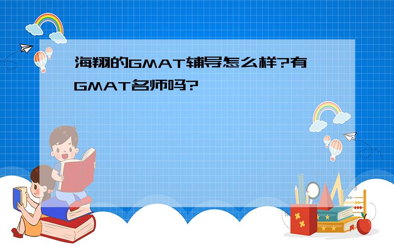 海翔的GMAT辅导怎么样?有GMAT名师吗?