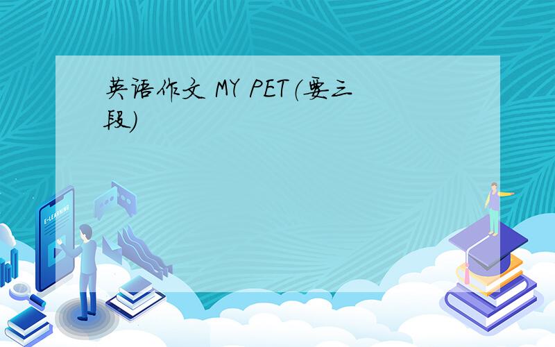 英语作文 MY PET（要三段）