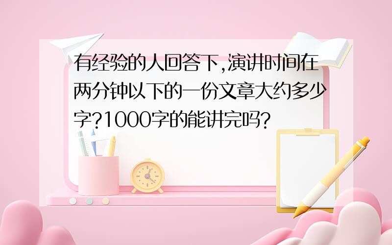 有经验的人回答下,演讲时间在两分钟以下的一份文章大约多少字?1000字的能讲完吗?