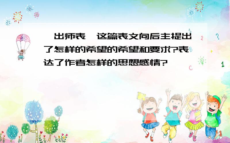 《出师表》这篇表文向后主提出了怎样的希望的希望和要求?表达了作者怎样的思想感情?