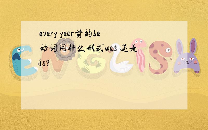 every year前的be动词用什么形式was 还是 is？