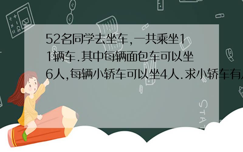 52名同学去坐车,一共乘坐11辆车.其中每辆面包车可以坐6人,每辆小轿车可以坐4人.求小轿车有几辆