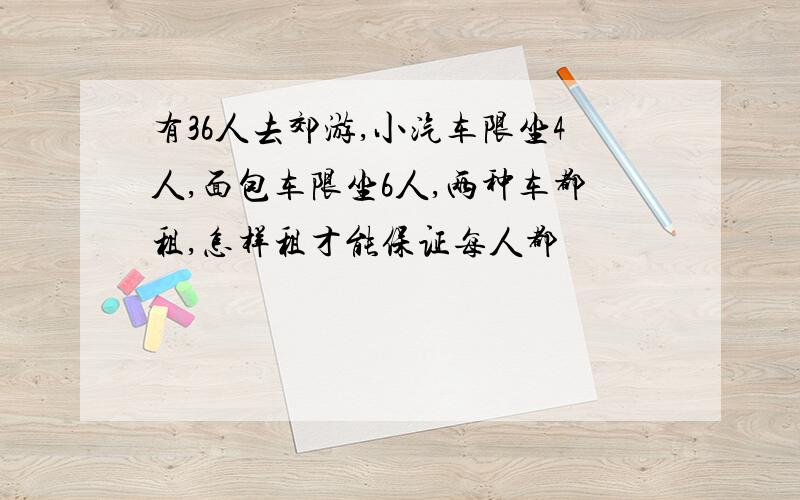 有36人去郊游,小汽车限坐4人,面包车限坐6人,两种车都租,怎样租才能保证每人都