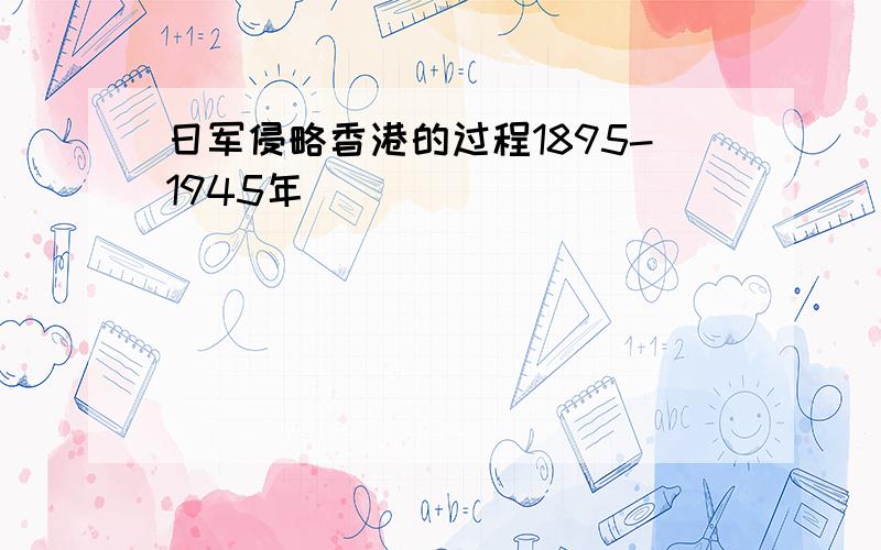 日军侵略香港的过程1895-1945年