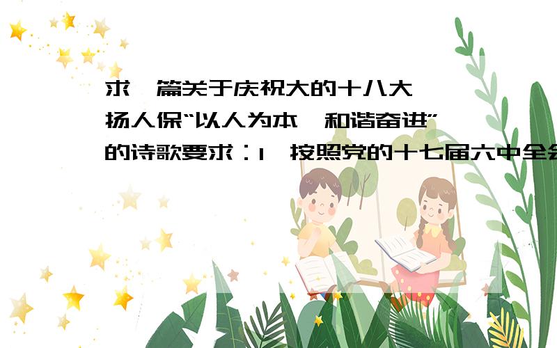 求一篇关于庆祝大的十八大、弘扬人保“以人为本、和谐奋进”的诗歌要求：1、按照党的十七届六中全会关于“文化大发展、大繁荣”的要求,重点围绕庆祝党的十八大召开,歌颂党的丰功伟