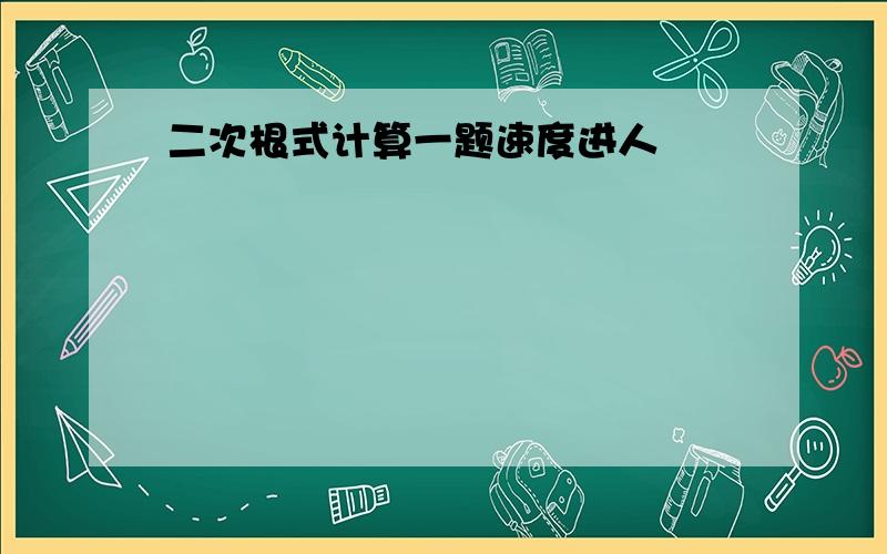 二次根式计算一题速度进人