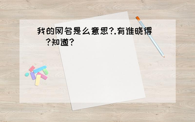 我的网名是么意思?.有谁晓得`?知道?