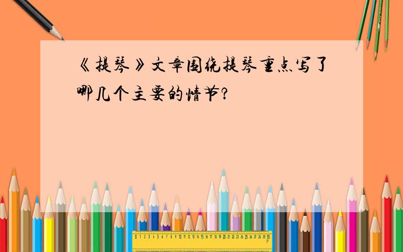 《提琴》文章围绕提琴重点写了哪几个主要的情节?