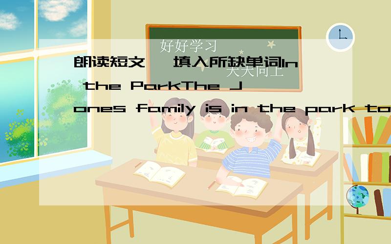 朗读短文, 填入所缺单词In the ParkThe Jones family is in the park today. It’s a fine day. The sun is ________, and the birds are singing. It’s a beautiful day.Mr. Jones is _________ the newspaper. Mrs. Jones is __________ to the radio. S