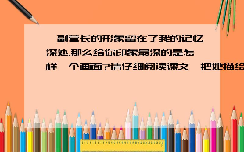 郝副营长的形象留在了我的记忆深处.那么给你印象最深的是怎样一个画面?请仔细阅读课文,把她描绘下来鸡鸡鸡鸡