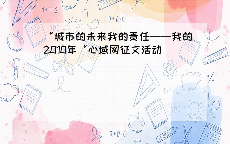 “城市的未来我的责任——我的2010年“心域网征文活动