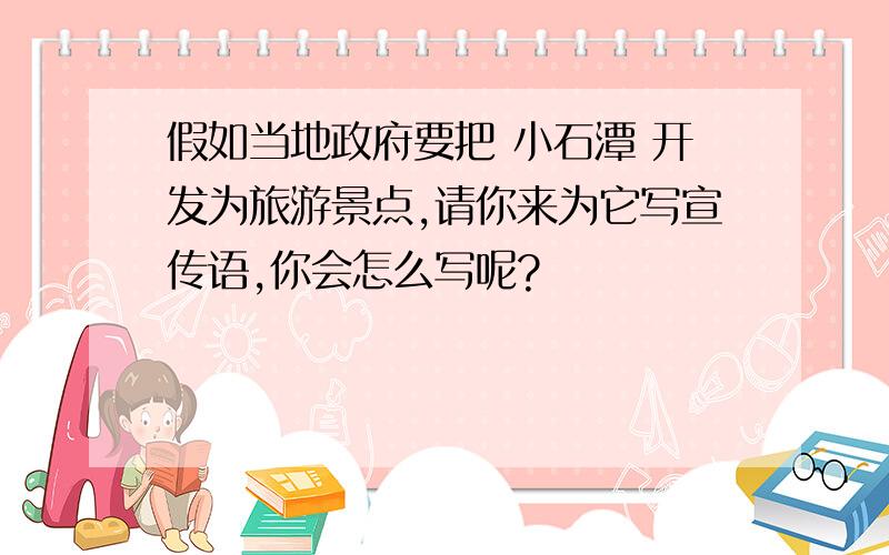 假如当地政府要把 小石潭 开发为旅游景点,请你来为它写宣传语,你会怎么写呢?