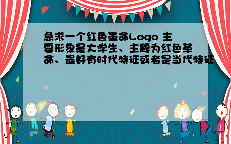 急求一个红色革命Logo 主要形象是大学生、主题为红色革命、最好有时代特征或者是当代特征