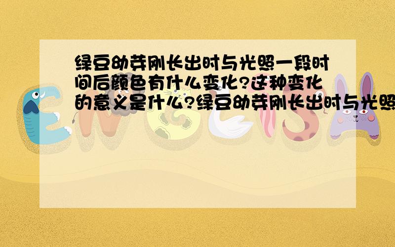 绿豆幼芽刚长出时与光照一段时间后颜色有什么变化?这种变化的意义是什么?绿豆幼芽刚长出时与光照一段时间后颜色有什么变化?这种变化的意义是什么?白鹭随地大小便，这与它的什么结构