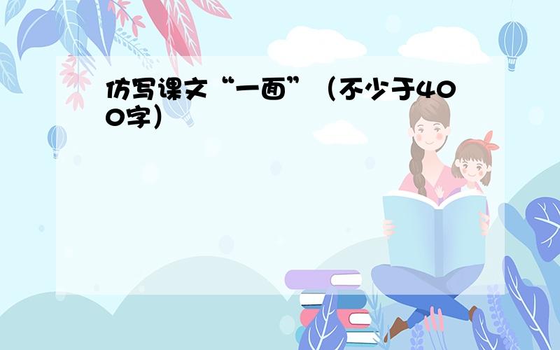 仿写课文“一面”（不少于400字）