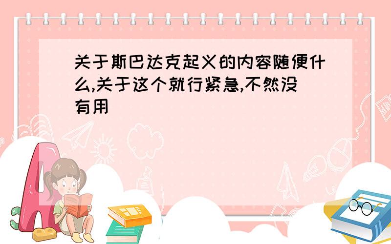 关于斯巴达克起义的内容随便什么,关于这个就行紧急,不然没有用