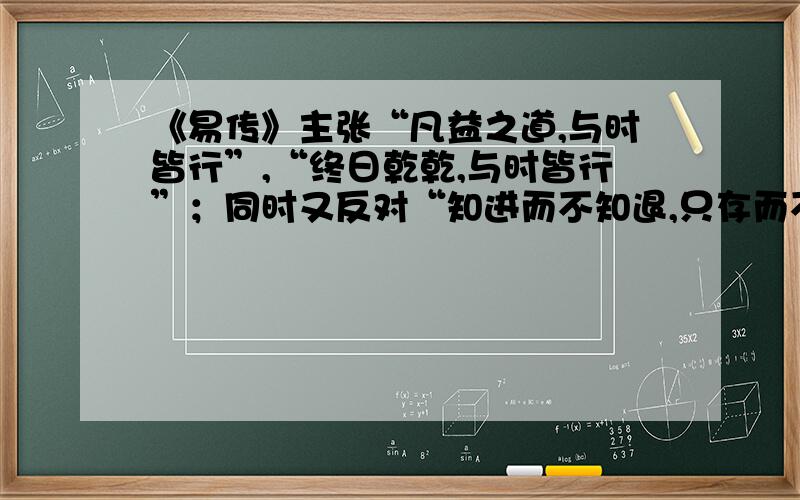 《易传》主张“凡益之道,与时皆行”,“终日乾乾,与时皆行”；同时又反对“知进而不知退,只存而不之亡上述材料说明了什么哲学道理