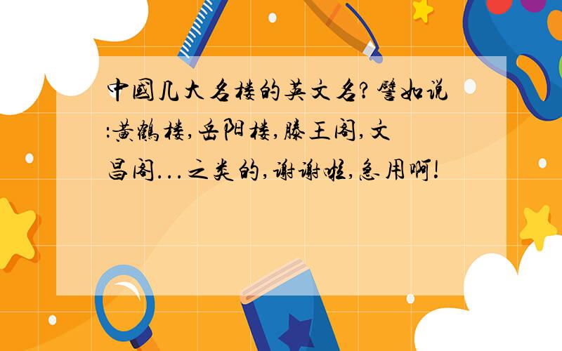 中国几大名楼的英文名?譬如说：黄鹤楼,岳阳楼,滕王阁,文昌阁...之类的,谢谢啦,急用啊!