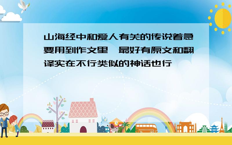 山海经中和爱人有关的传说着急要用到作文里,最好有原文和翻译实在不行类似的神话也行