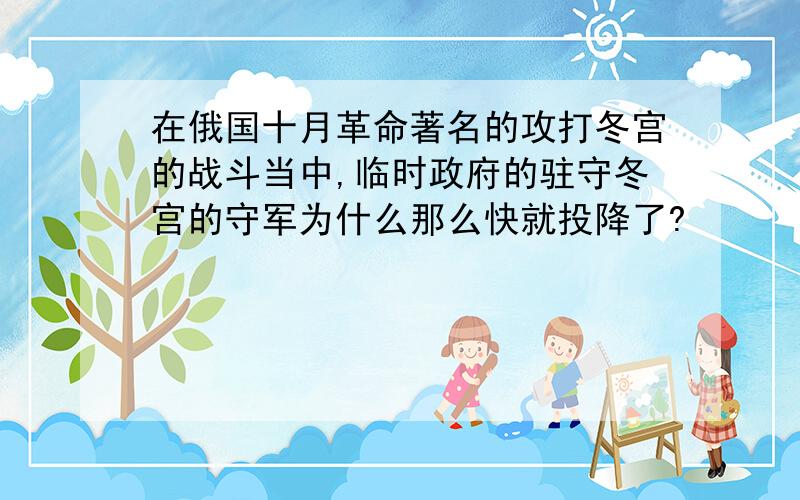 在俄国十月革命著名的攻打冬宫的战斗当中,临时政府的驻守冬宫的守军为什么那么快就投降了?