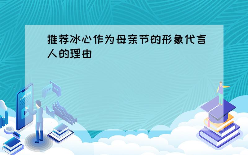 推荐冰心作为母亲节的形象代言人的理由