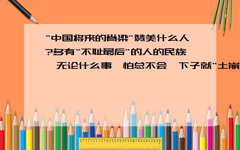 “中国将来的脊梁”赞美什么人?多有“不耻最后”的人的民族,无论什么事,怕总不会一下子就“土崩瓦解”的,我每看运动会时,常常这样想：优胜者固然可敬,但那虽然落后而仍非跑至终点不